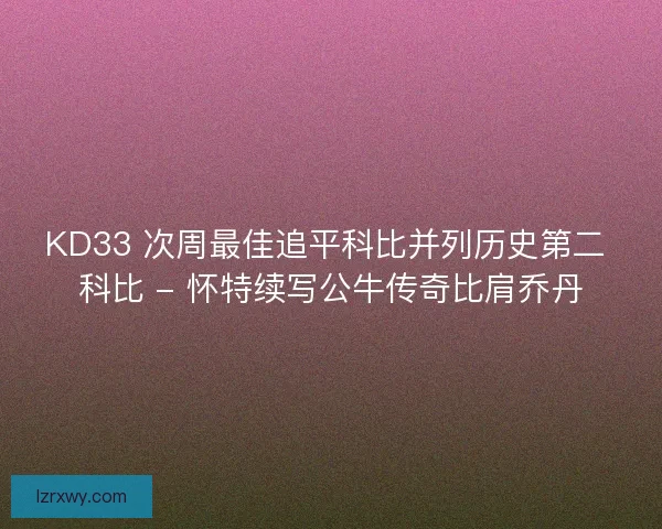 KD33 次周最佳追平科比并列历史第二 科比 - 怀特续写公牛传奇比肩乔丹