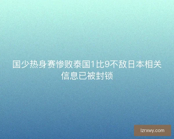 国少热身赛惨败泰国1比9不敌日本相关信息已被封锁